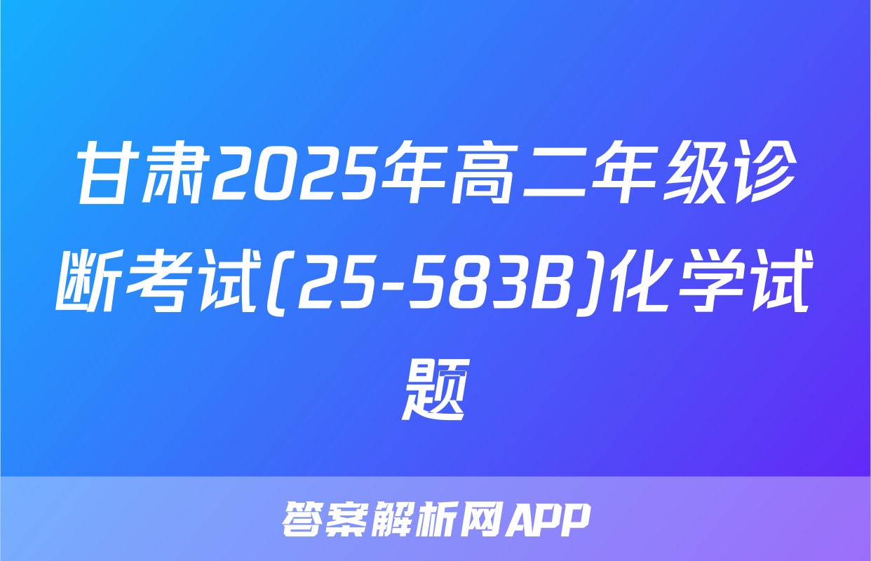 甘肃2025年高二年级诊断考试(25-583B)化学试题