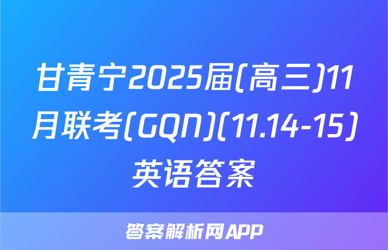 甘青宁2025届(高三)11月联考(GQN)(11.14-15)英语答案