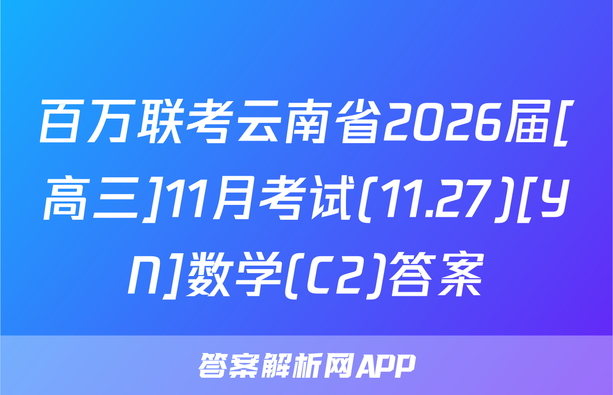 百万联考云南省2026届[高三]11月考试(11.27)[YN]数学(C2)答案