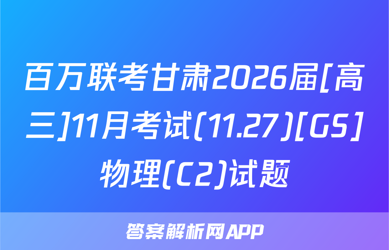 百万联考甘肃2026届[高三]11月考试(11.27)[GS]物理(C2)试题