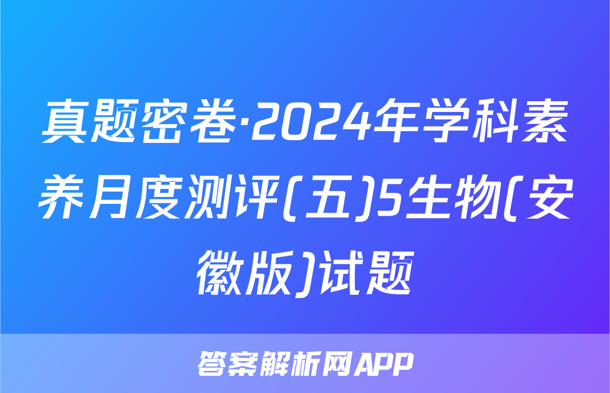 真题密卷·2024年学科素养月度测评(五)5生物(安徽版)试题