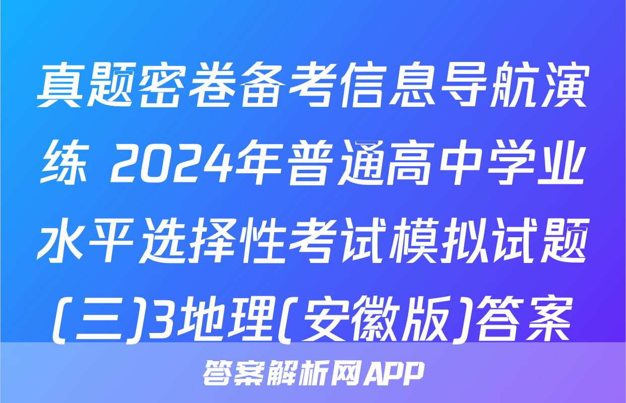 真题密卷备考信息导航演练 2024年普通高中学业水平选择性考试模拟试题(三)3地理(安徽版)答案