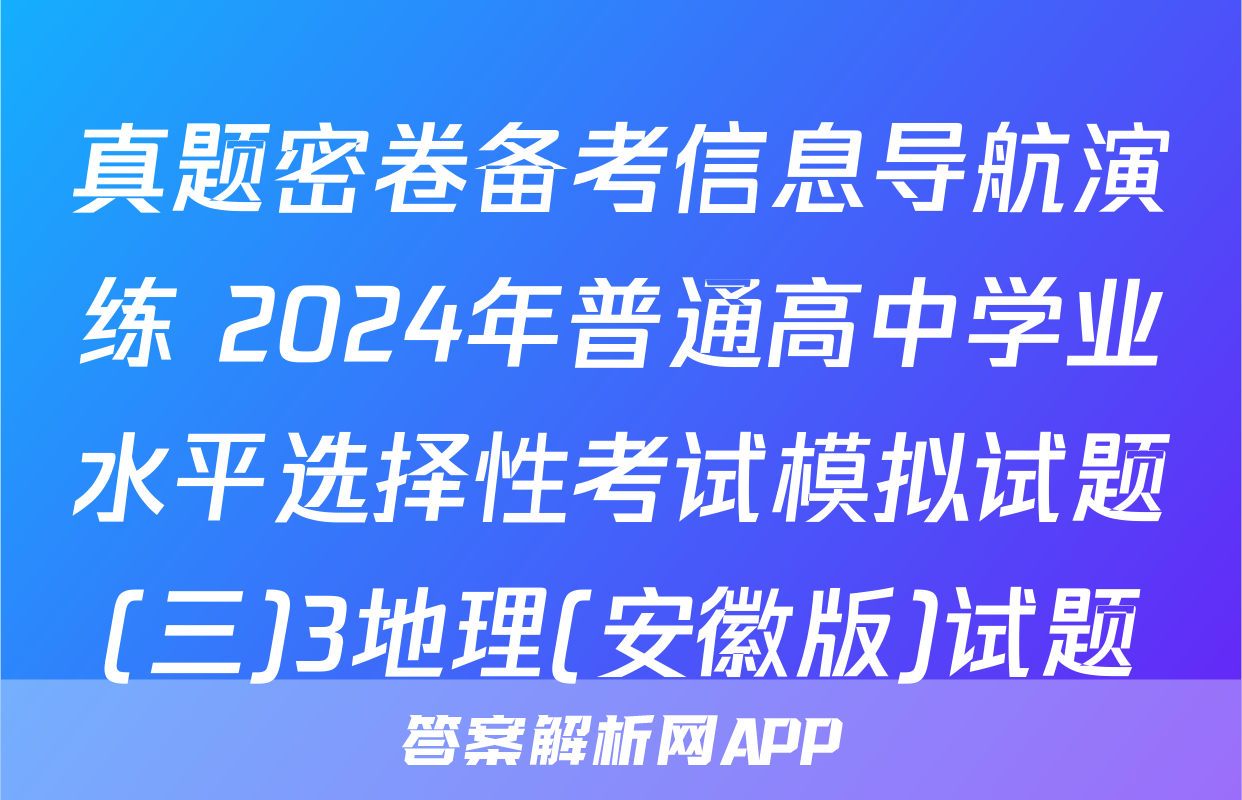 真题密卷备考信息导航演练 2024年普通高中学业水平选择性考试模拟试题(三)3地理(安徽版)试题