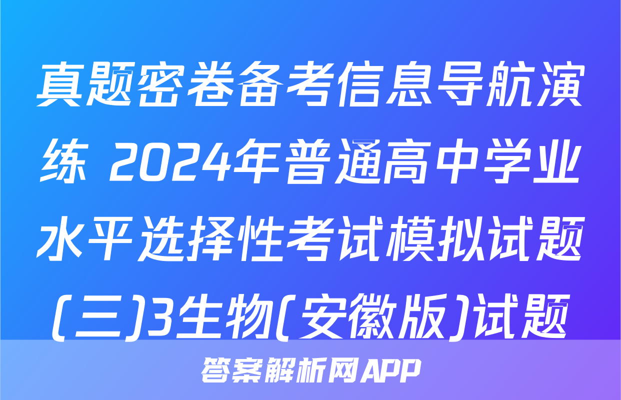 真题密卷备考信息导航演练 2024年普通高中学业水平选择性考试模拟试题(三)3生物(安徽版)试题