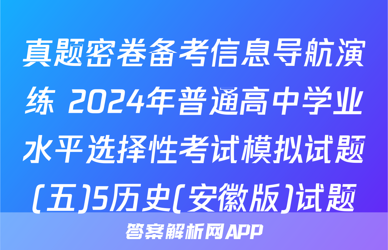 真题密卷备考信息导航演练 2024年普通高中学业水平选择性考试模拟试题(五)5历史(安徽版)试题