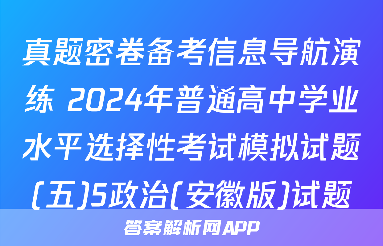 真题密卷备考信息导航演练 2024年普通高中学业水平选择性考试模拟试题(五)5政治(安徽版)试题