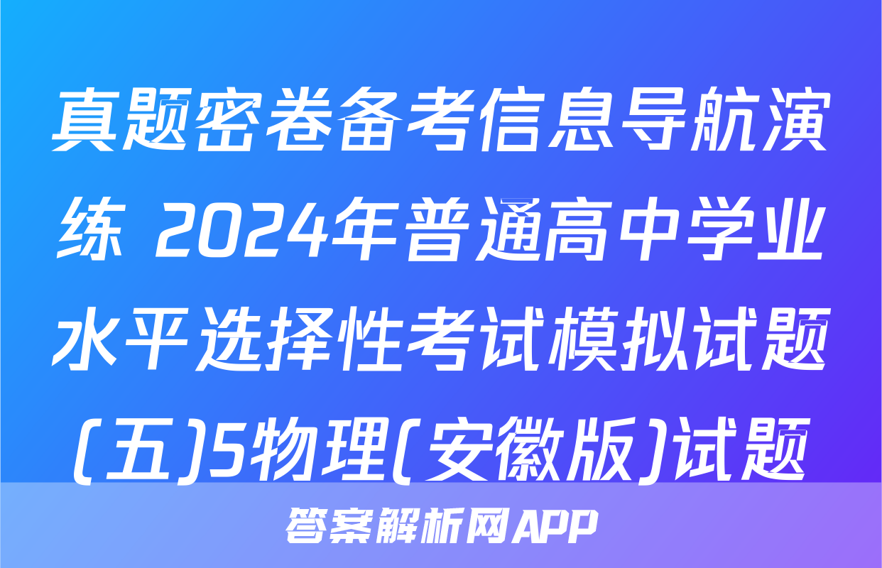 真题密卷备考信息导航演练 2024年普通高中学业水平选择性考试模拟试题(五)5物理(安徽版)试题