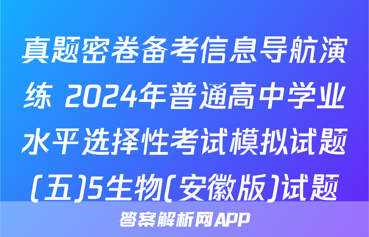 真题密卷备考信息导航演练 2024年普通高中学业水平选择性考试模拟试题(五)5生物(安徽版)试题