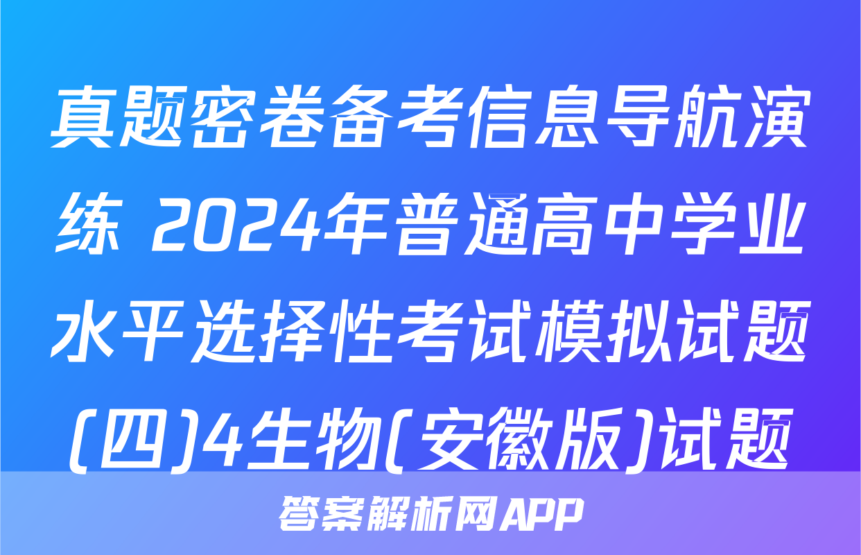 真题密卷备考信息导航演练 2024年普通高中学业水平选择性考试模拟试题(四)4生物(安徽版)试题