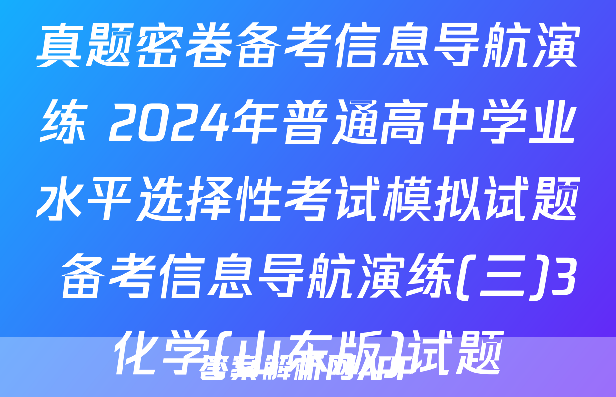 真题密卷备考信息导航演练 2024年普通高中学业水平选择性考试模拟试题 备考信息导航演练(三)3化学(山东版)试题