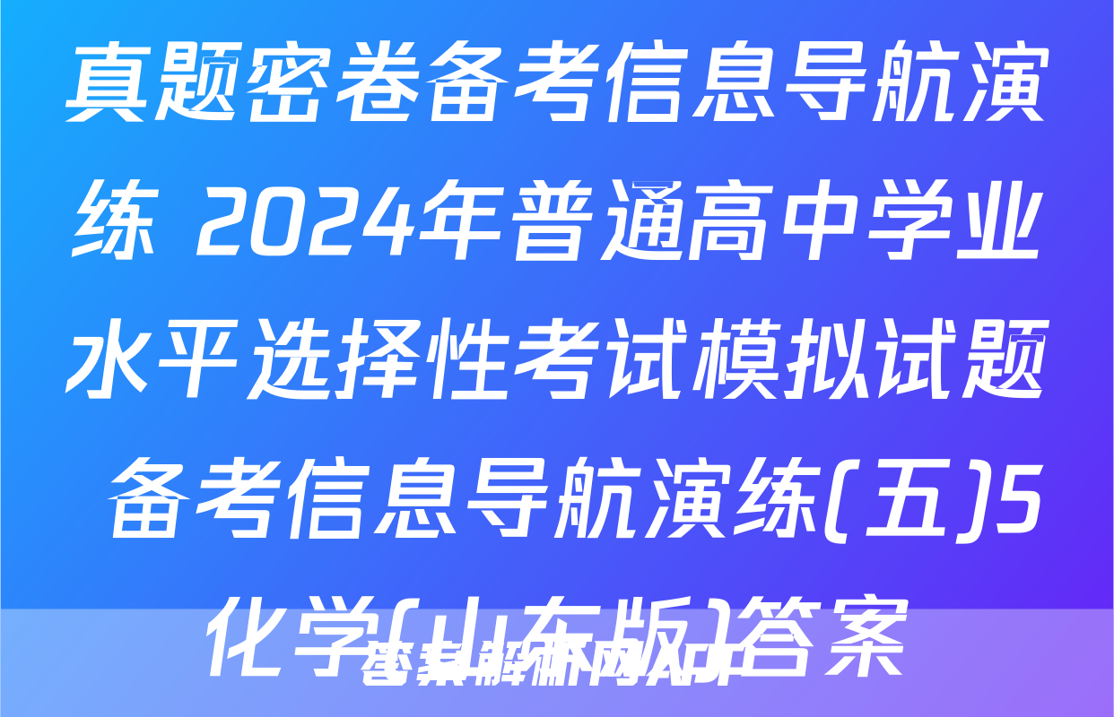 真题密卷备考信息导航演练 2024年普通高中学业水平选择性考试模拟试题 备考信息导航演练(五)5化学(山东版)答案