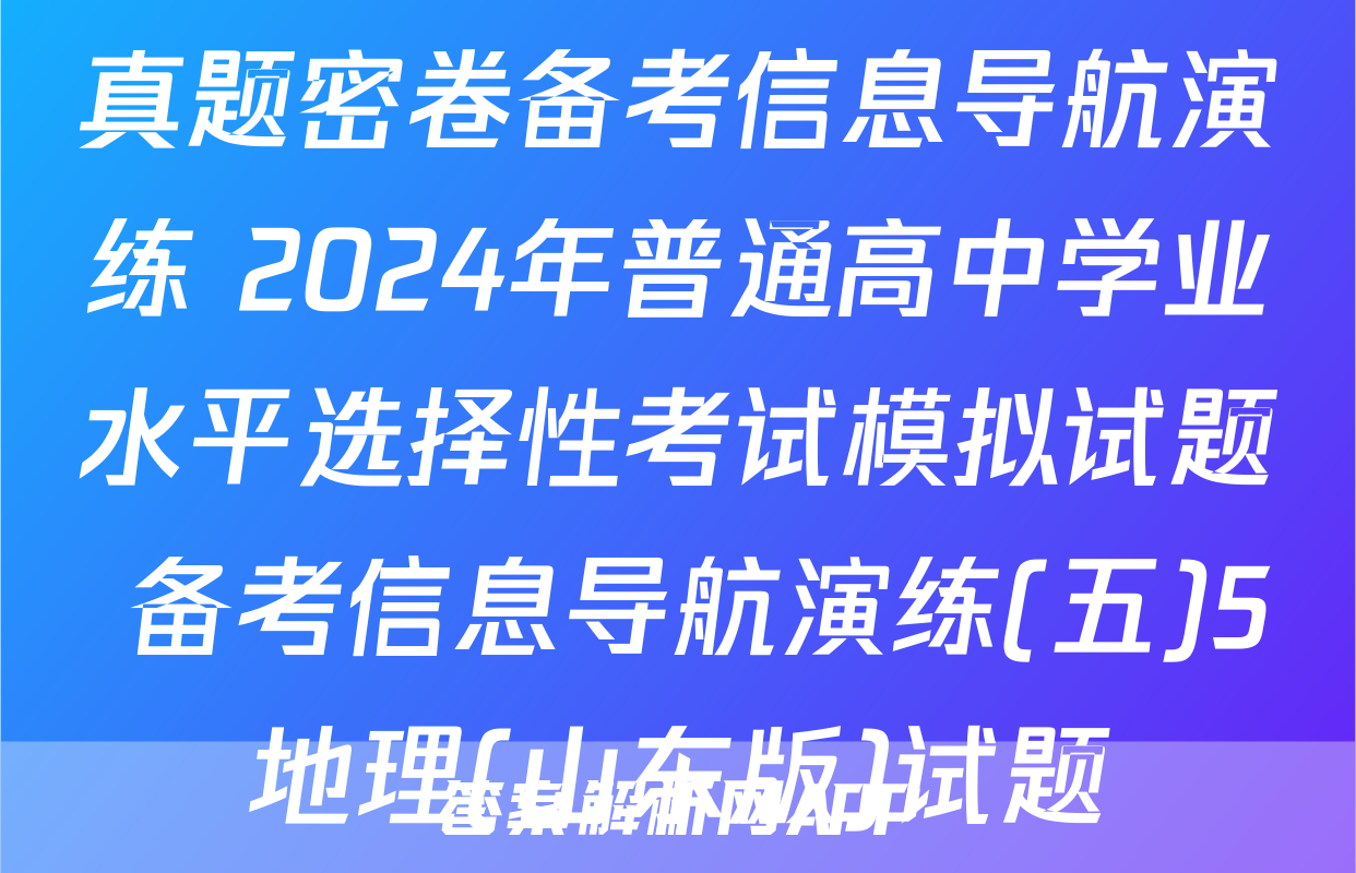 真题密卷备考信息导航演练 2024年普通高中学业水平选择性考试模拟试题 备考信息导航演练(五)5地理(山东版)试题