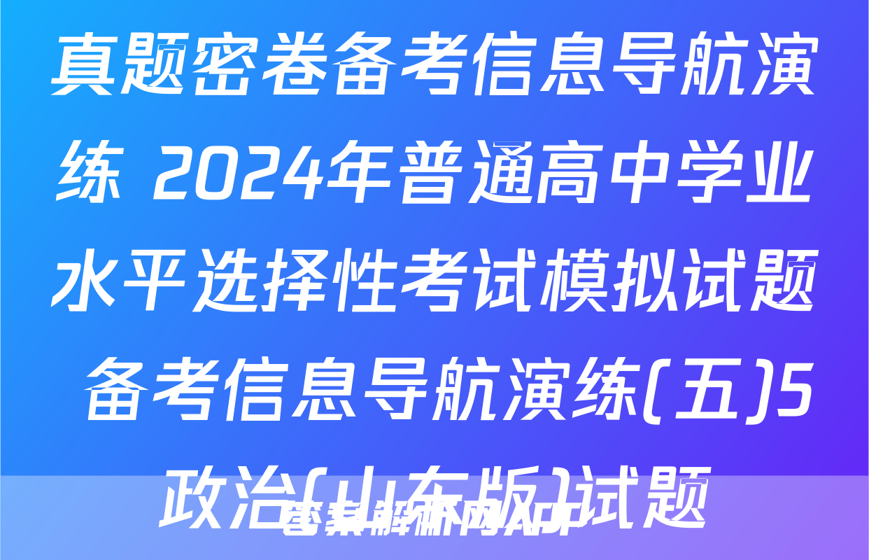 真题密卷备考信息导航演练 2024年普通高中学业水平选择性考试模拟试题 备考信息导航演练(五)5政治(山东版)试题