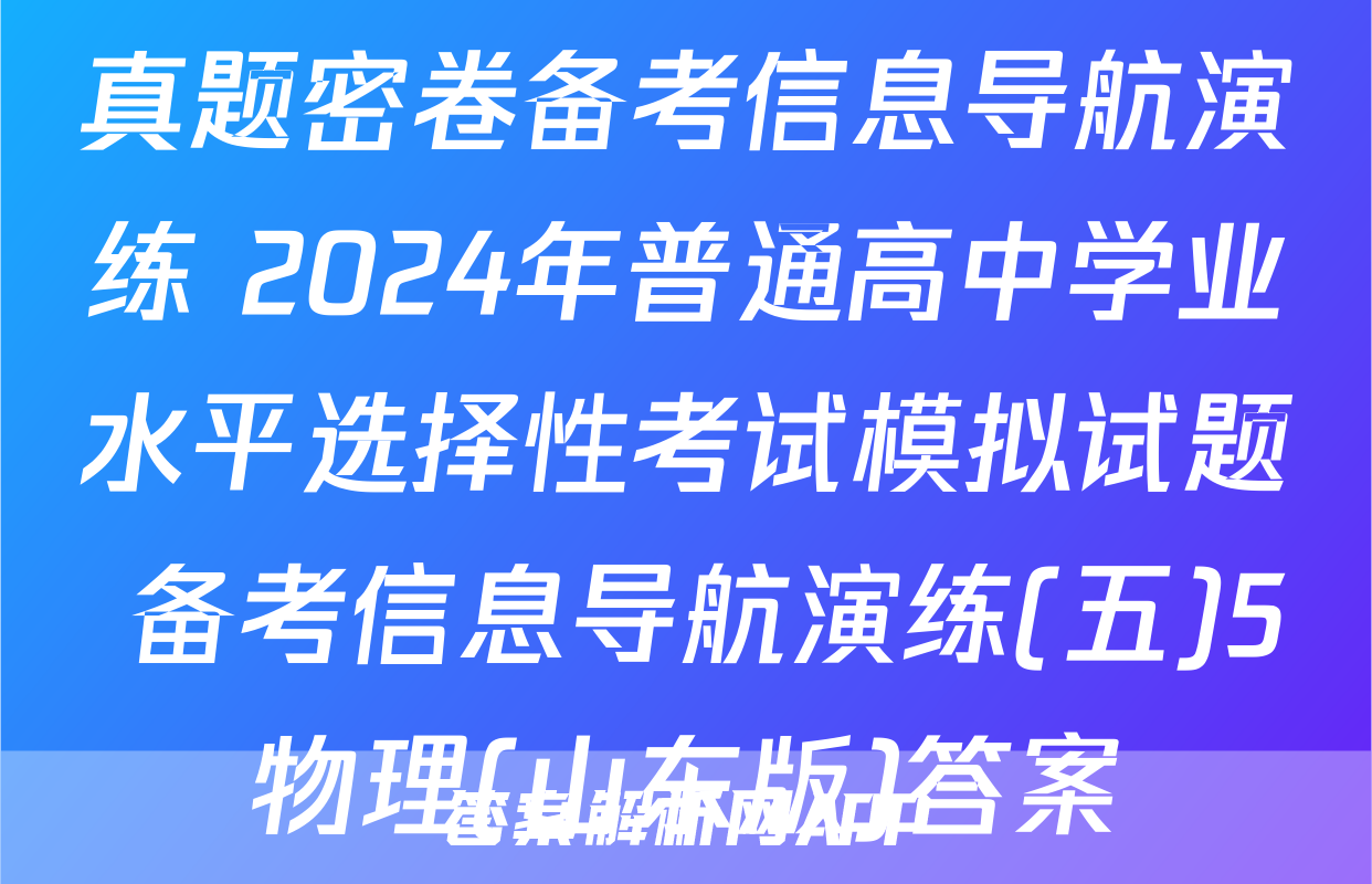 真题密卷备考信息导航演练 2024年普通高中学业水平选择性考试模拟试题 备考信息导航演练(五)5物理(山东版)答案