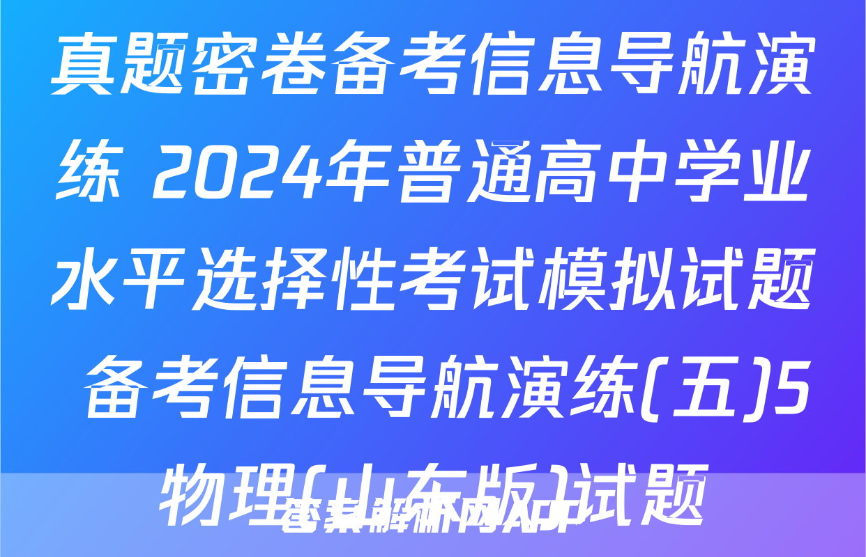 真题密卷备考信息导航演练 2024年普通高中学业水平选择性考试模拟试题 备考信息导航演练(五)5物理(山东版)试题