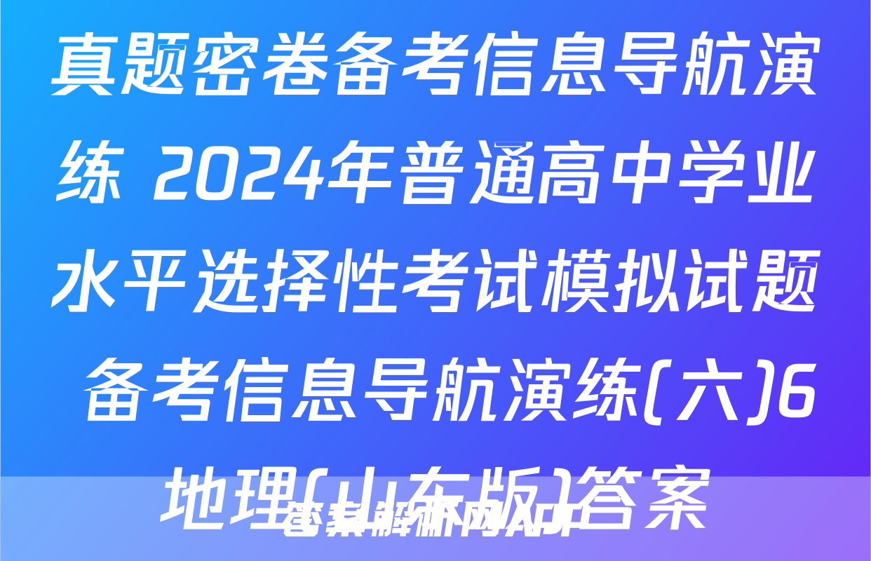 真题密卷备考信息导航演练 2024年普通高中学业水平选择性考试模拟试题 备考信息导航演练(六)6地理(山东版)答案