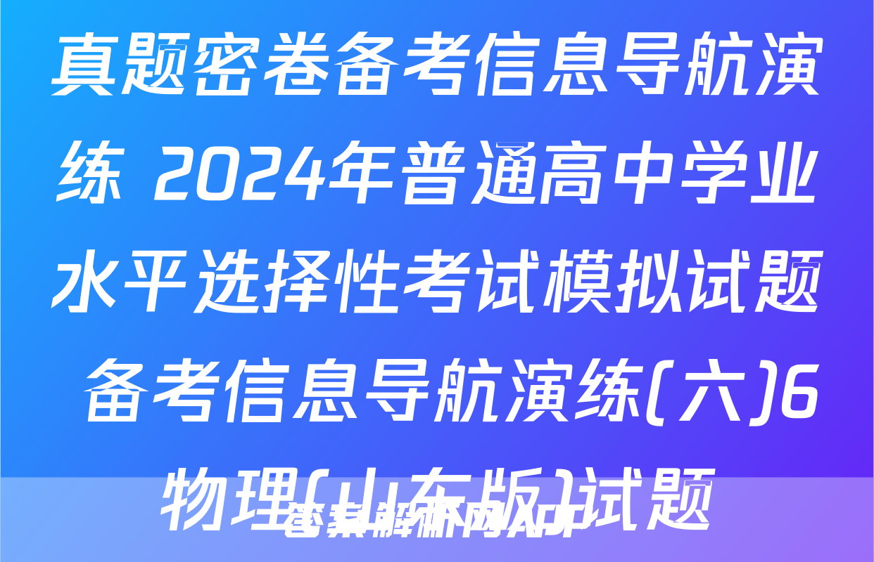 真题密卷备考信息导航演练 2024年普通高中学业水平选择性考试模拟试题 备考信息导航演练(六)6物理(山东版)试题