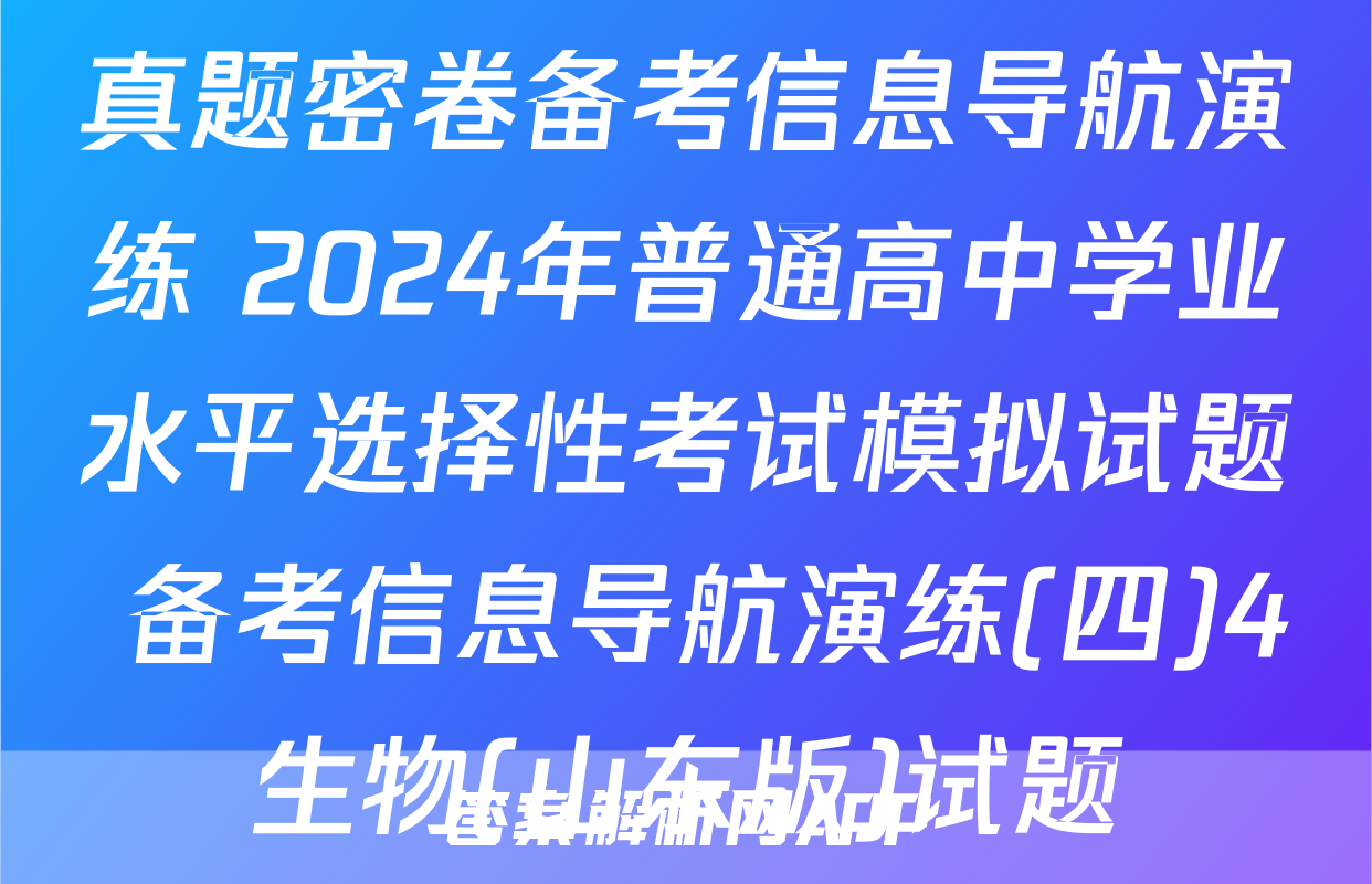真题密卷备考信息导航演练 2024年普通高中学业水平选择性考试模拟试题 备考信息导航演练(四)4生物(山东版)试题