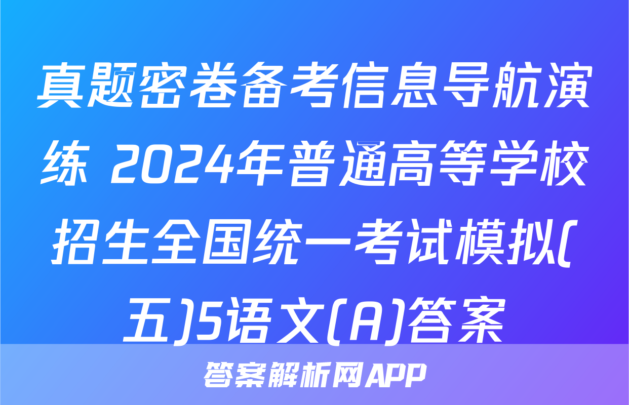 真题密卷备考信息导航演练 2024年普通高等学校招生全国统一考试模拟(五)5语文(A)答案