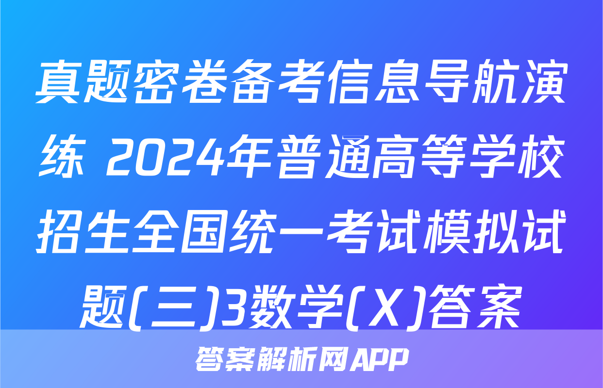 真题密卷备考信息导航演练 2024年普通高等学校招生全国统一考试模拟试题(三)3数学(X)答案