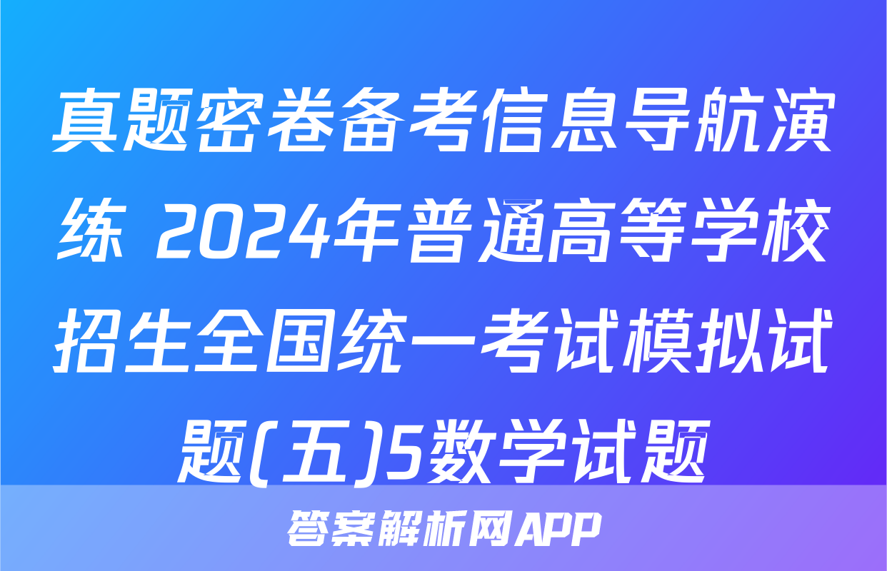 真题密卷备考信息导航演练 2024年普通高等学校招生全国统一考试模拟试题(五)5数学试题