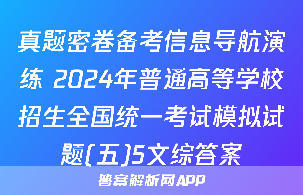 真题密卷备考信息导航演练 2024年普通高等学校招生全国统一考试模拟试题(五)5文综答案