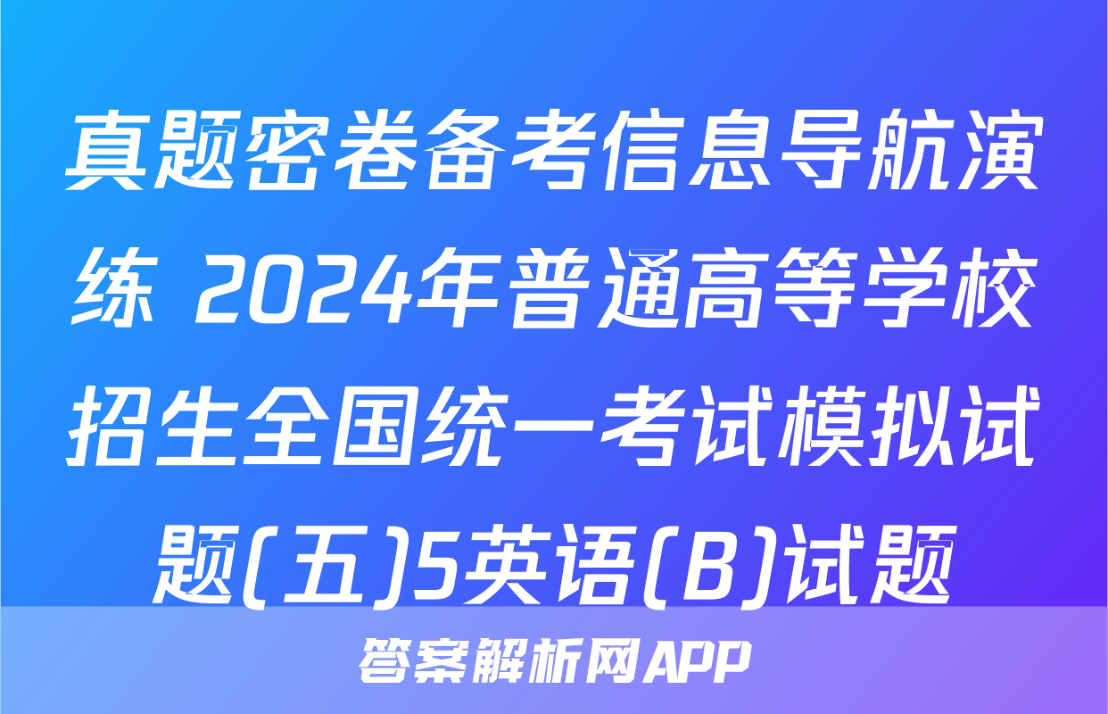真题密卷备考信息导航演练 2024年普通高等学校招生全国统一考试模拟试题(五)5英语(B)试题