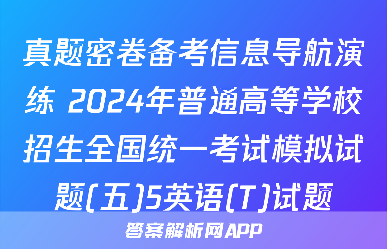 真题密卷备考信息导航演练 2024年普通高等学校招生全国统一考试模拟试题(五)5英语(T)试题