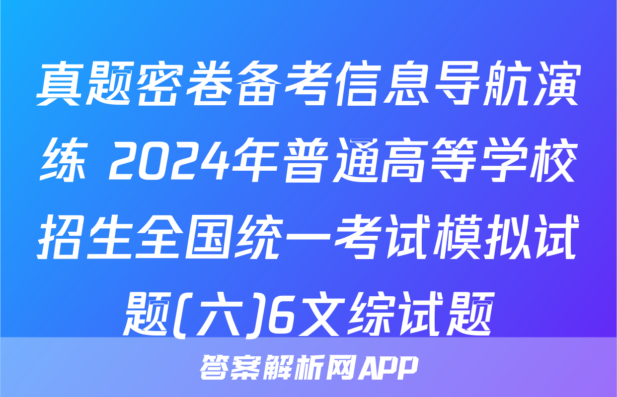 真题密卷备考信息导航演练 2024年普通高等学校招生全国统一考试模拟试题(六)6文综试题