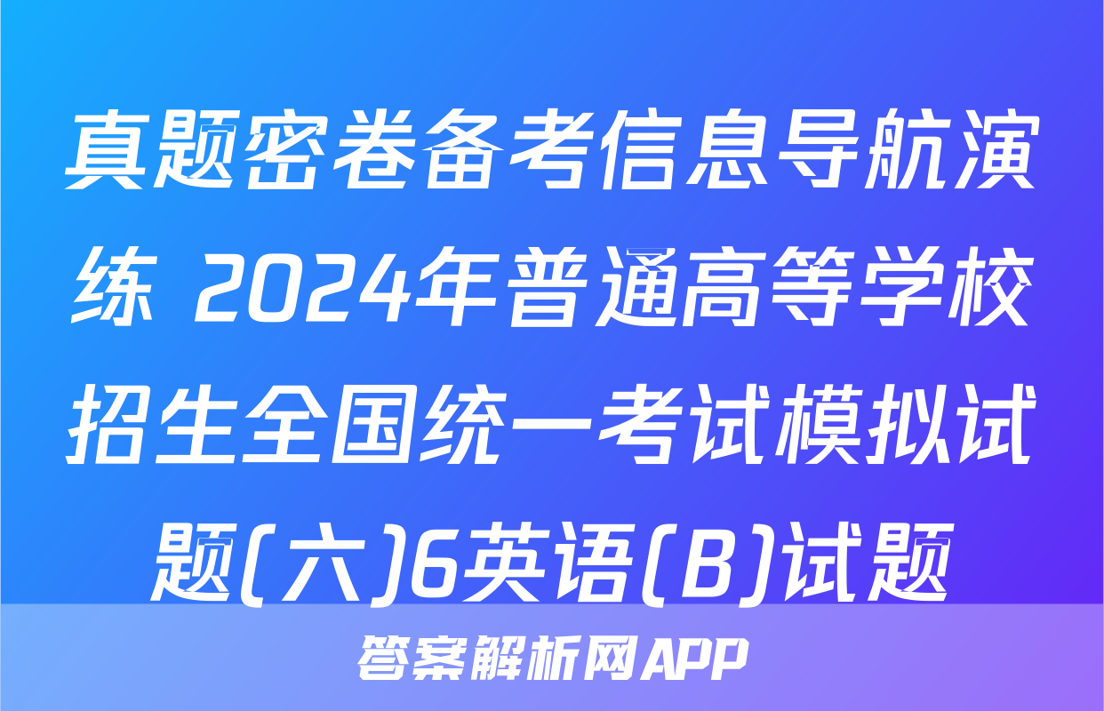 真题密卷备考信息导航演练 2024年普通高等学校招生全国统一考试模拟试题(六)6英语(B)试题