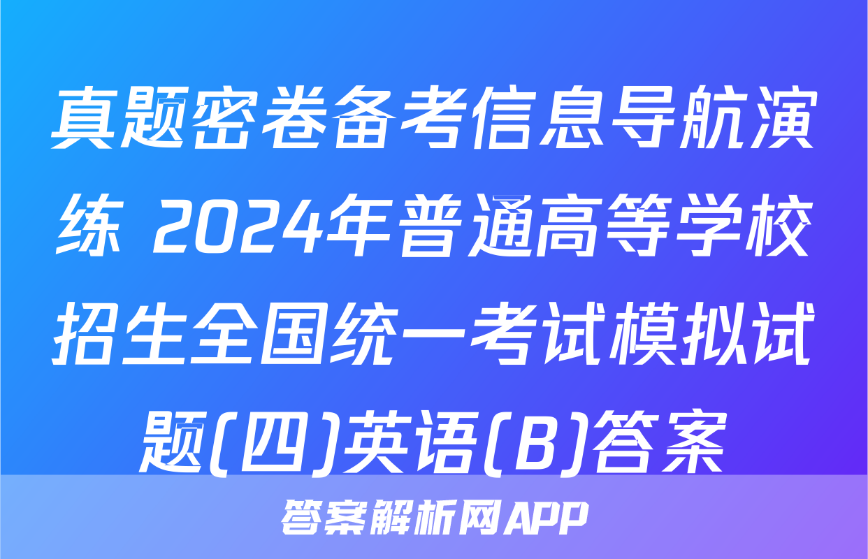 真题密卷备考信息导航演练 2024年普通高等学校招生全国统一考试模拟试题(四)英语(B)答案