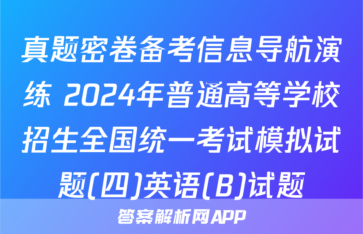 真题密卷备考信息导航演练 2024年普通高等学校招生全国统一考试模拟试题(四)英语(B)试题