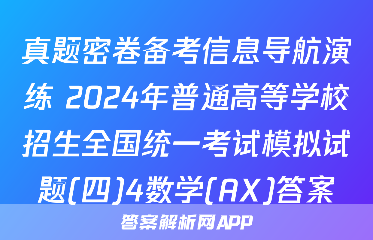 真题密卷备考信息导航演练 2024年普通高等学校招生全国统一考试模拟试题(四)4数学(AX)答案