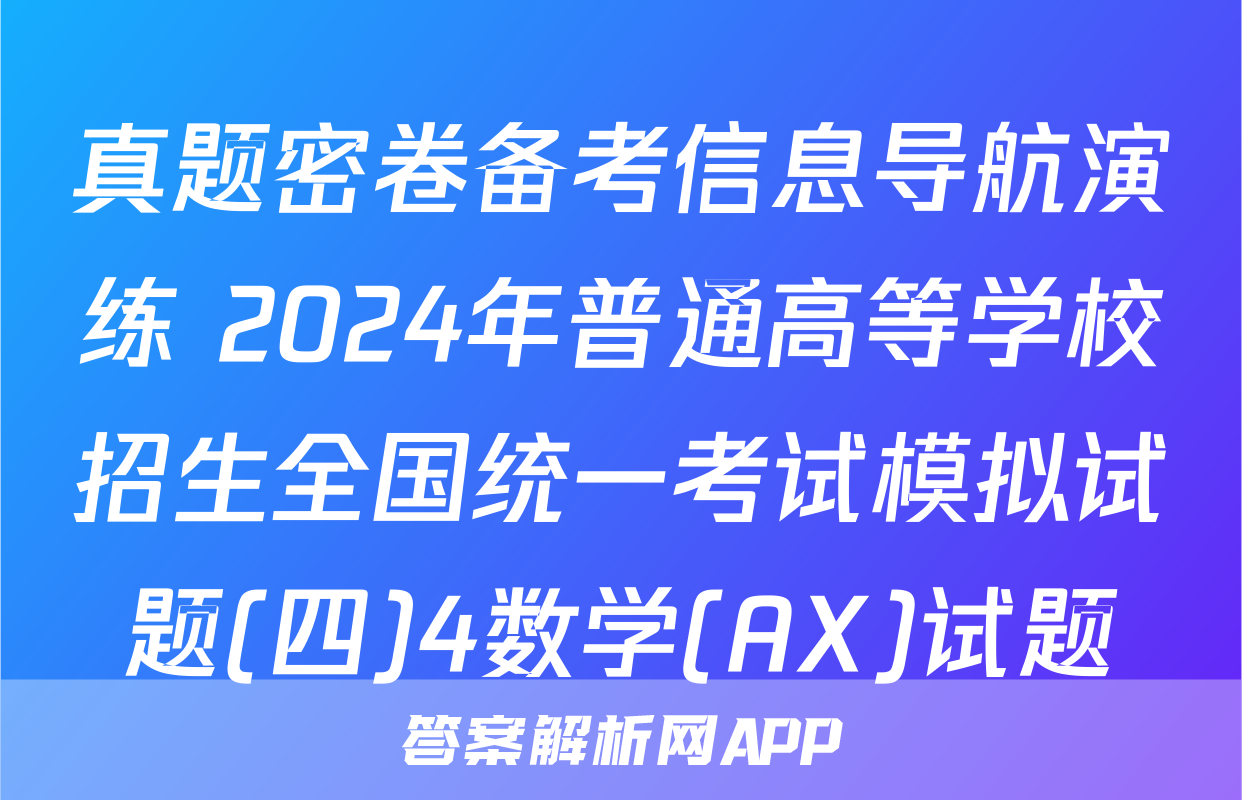 真题密卷备考信息导航演练 2024年普通高等学校招生全国统一考试模拟试题(四)4数学(AX)试题