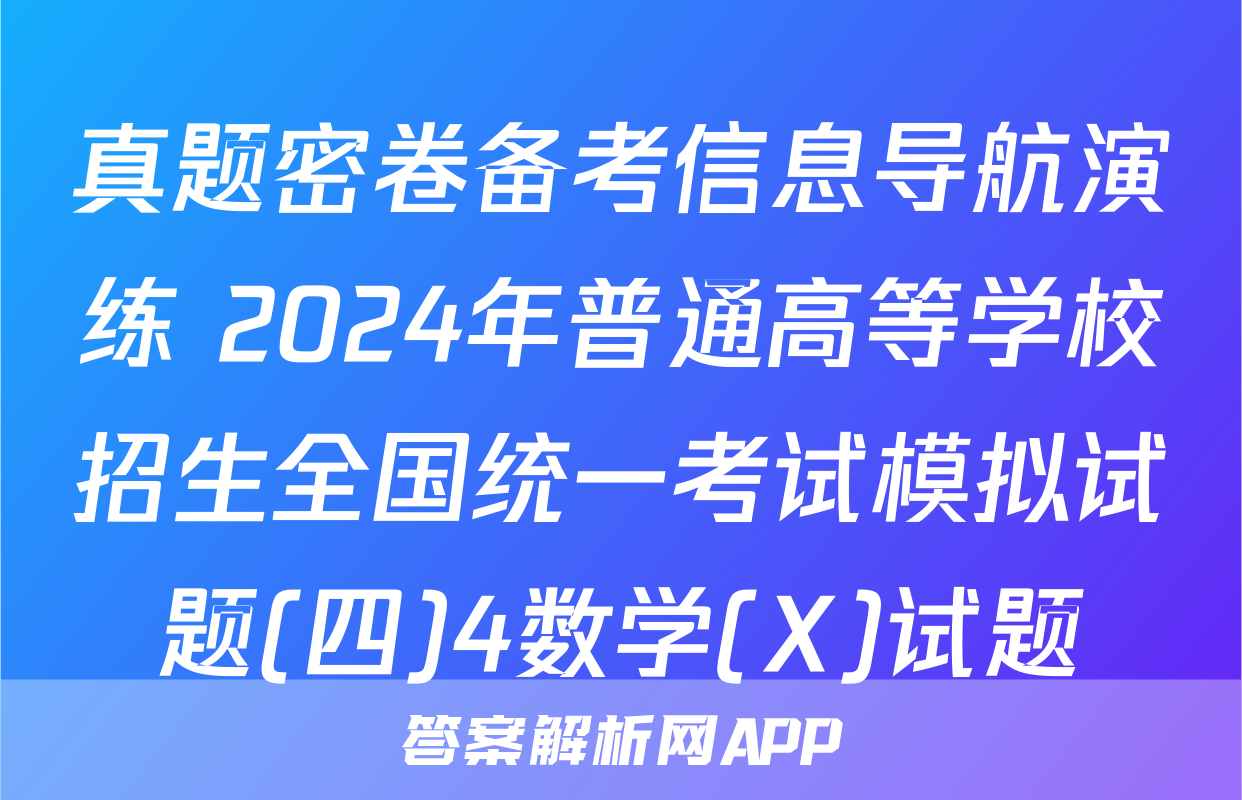 真题密卷备考信息导航演练 2024年普通高等学校招生全国统一考试模拟试题(四)4数学(X)试题