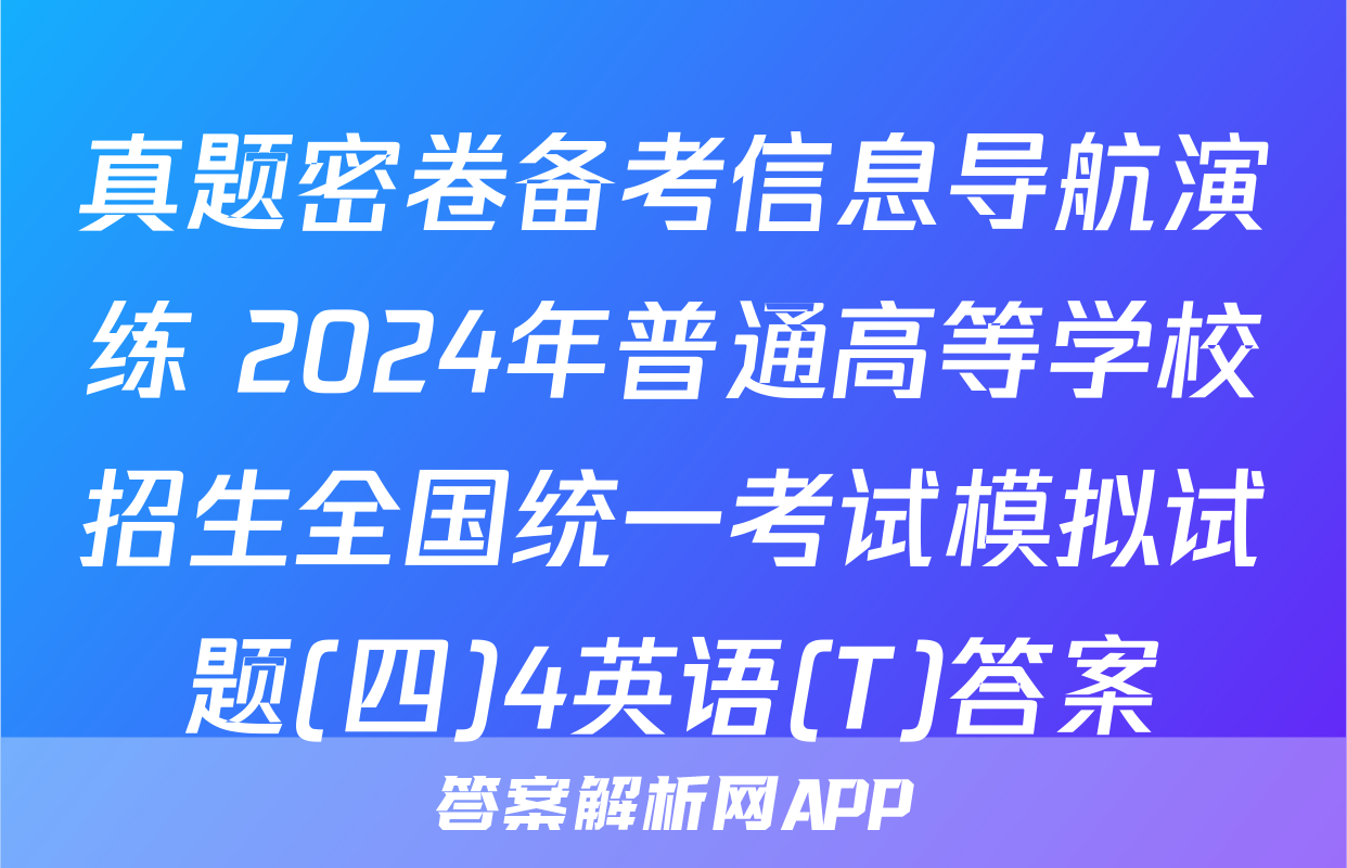 真题密卷备考信息导航演练 2024年普通高等学校招生全国统一考试模拟试题(四)4英语(T)答案