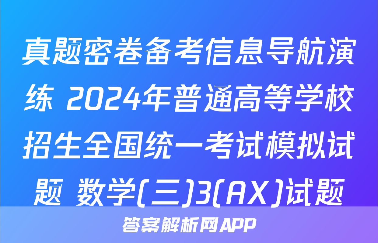 真题密卷备考信息导航演练 2024年普通高等学校招生全国统一考试模拟试题 数学(三)3(AX)试题