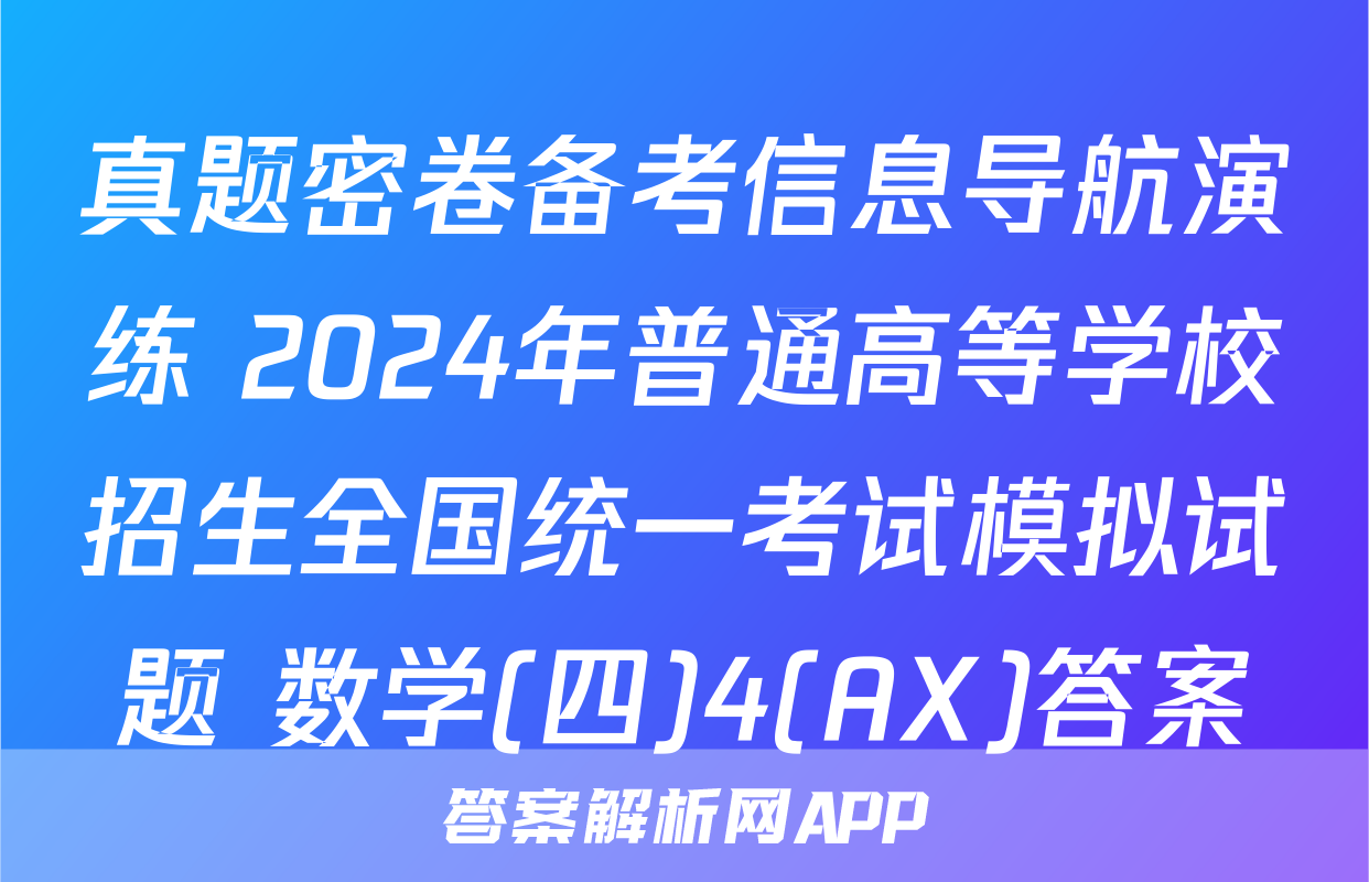 真题密卷备考信息导航演练 2024年普通高等学校招生全国统一考试模拟试题 数学(四)4(AX)答案
