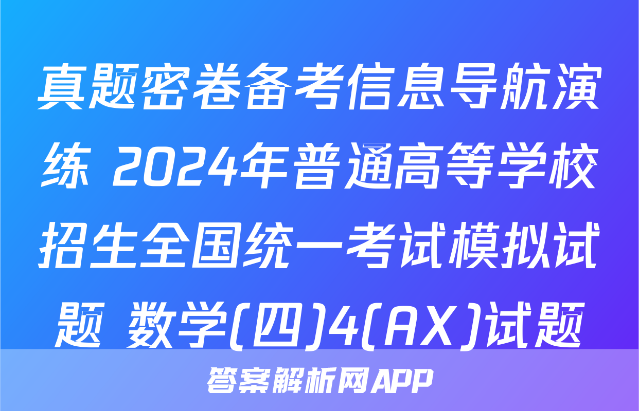 真题密卷备考信息导航演练 2024年普通高等学校招生全国统一考试模拟试题 数学(四)4(AX)试题