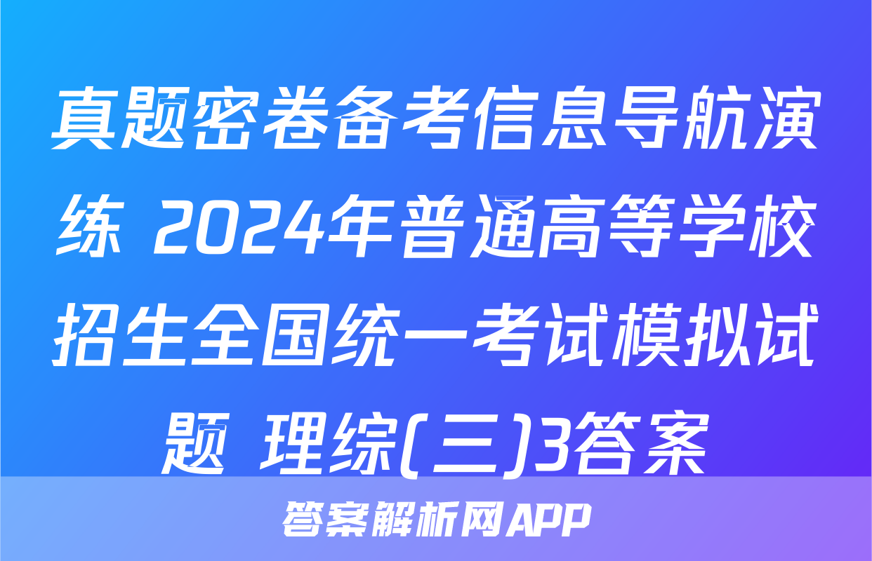 真题密卷备考信息导航演练 2024年普通高等学校招生全国统一考试模拟试题 理综(三)3答案