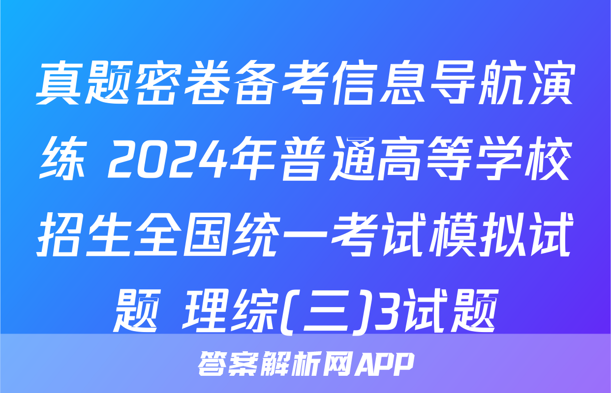 真题密卷备考信息导航演练 2024年普通高等学校招生全国统一考试模拟试题 理综(三)3试题