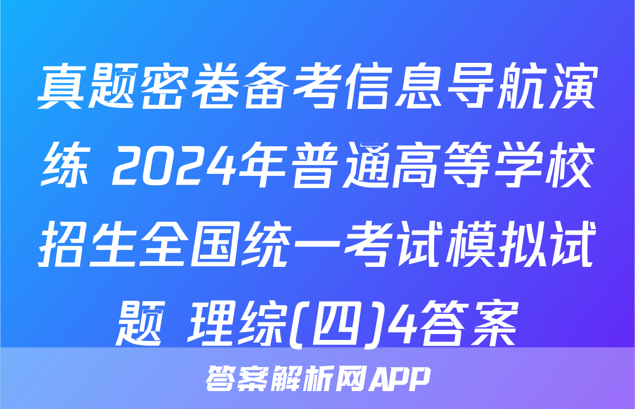 真题密卷备考信息导航演练 2024年普通高等学校招生全国统一考试模拟试题 理综(四)4答案