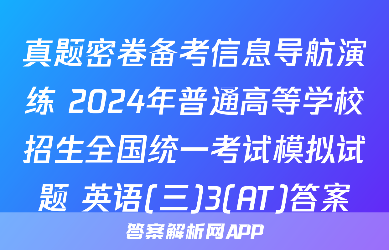 真题密卷备考信息导航演练 2024年普通高等学校招生全国统一考试模拟试题 英语(三)3(AT)答案