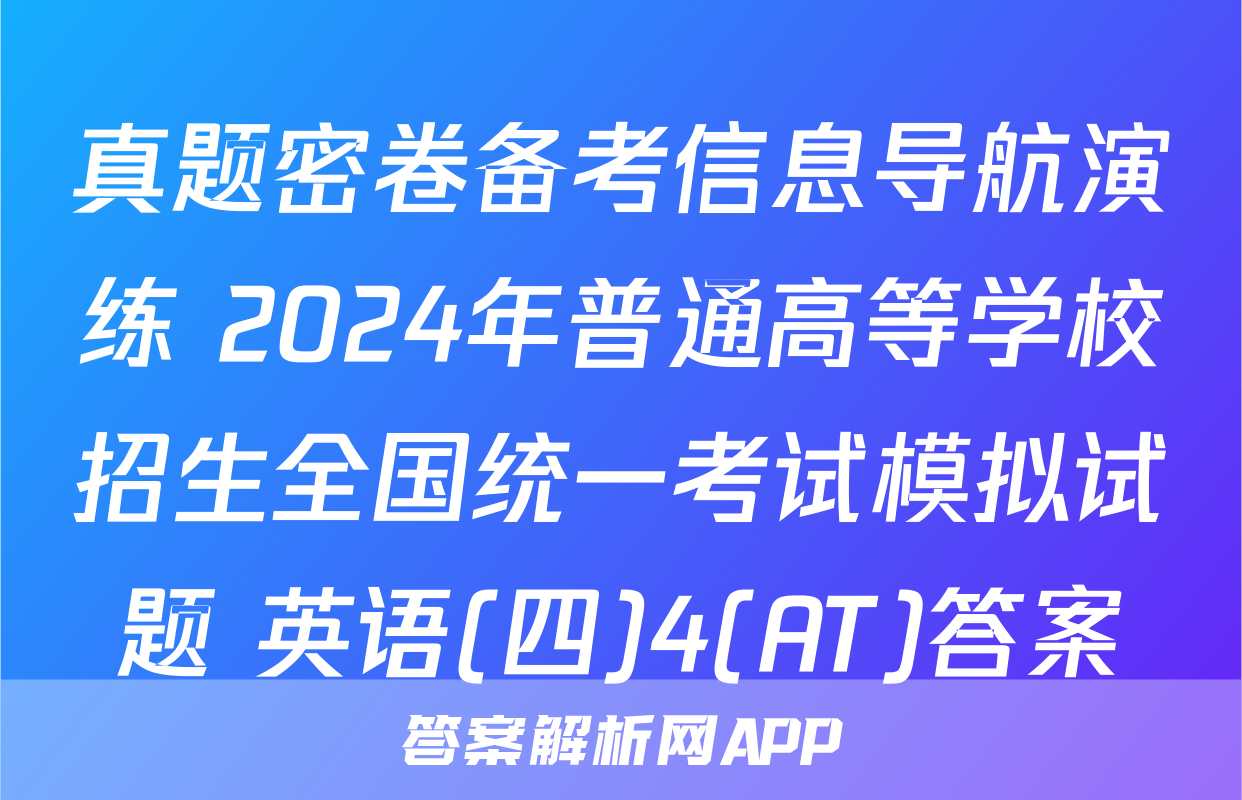 真题密卷备考信息导航演练 2024年普通高等学校招生全国统一考试模拟试题 英语(四)4(AT)答案