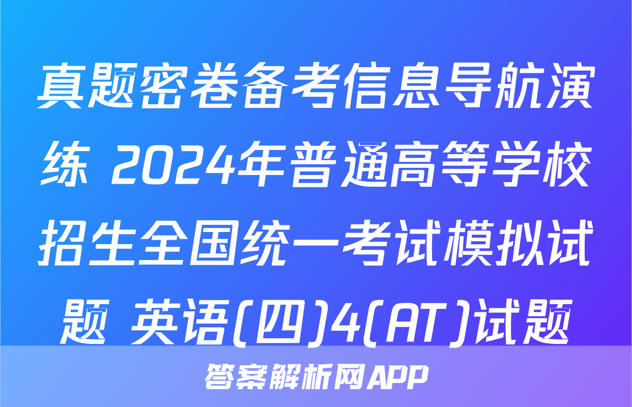 真题密卷备考信息导航演练 2024年普通高等学校招生全国统一考试模拟试题 英语(四)4(AT)试题