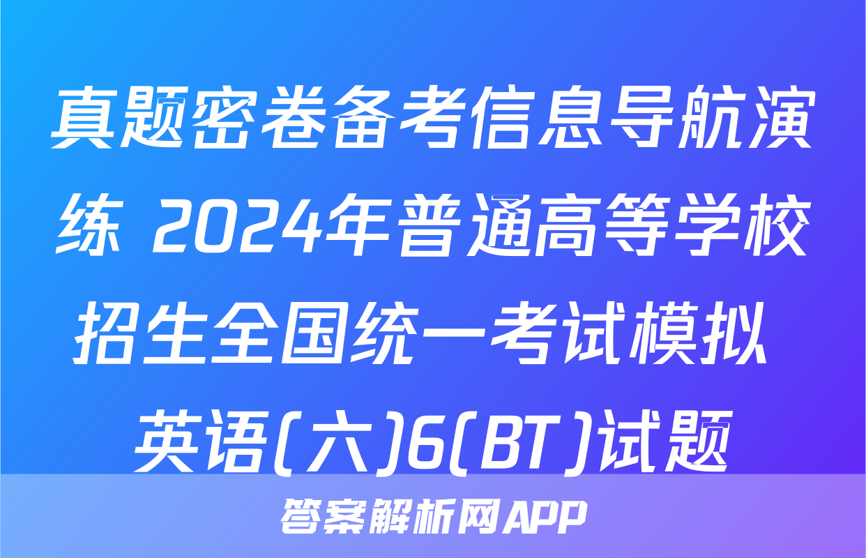 真题密卷备考信息导航演练 2024年普通高等学校招生全国统一考试模拟 英语(六)6(BT)试题
