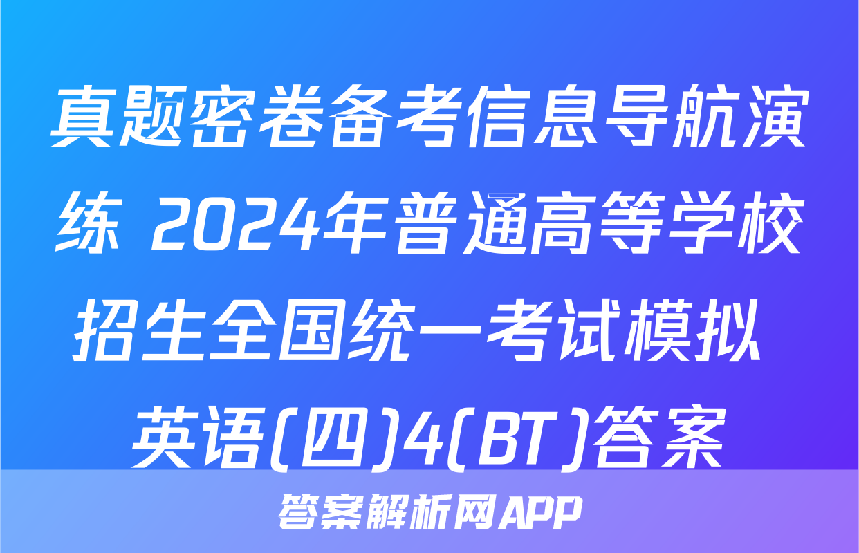 真题密卷备考信息导航演练 2024年普通高等学校招生全国统一考试模拟 英语(四)4(BT)答案