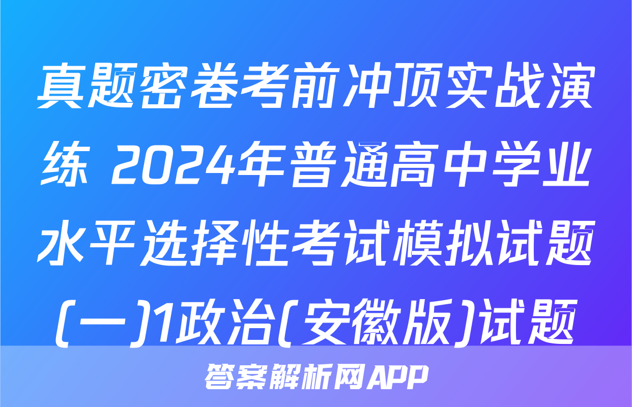 真题密卷考前冲顶实战演练 2024年普通高中学业水平选择性考试模拟试题(一)1政治(安徽版)试题