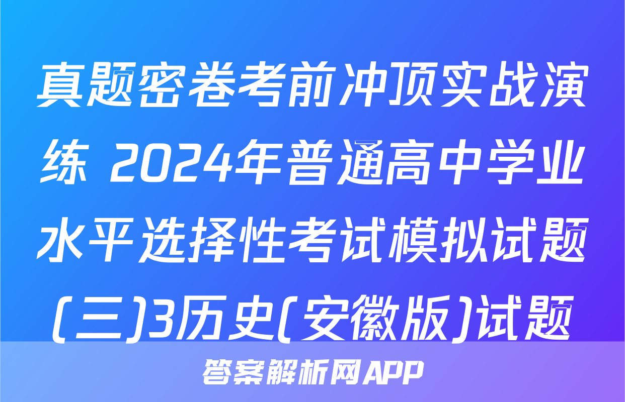 真题密卷考前冲顶实战演练 2024年普通高中学业水平选择性考试模拟试题(三)3历史(安徽版)试题
