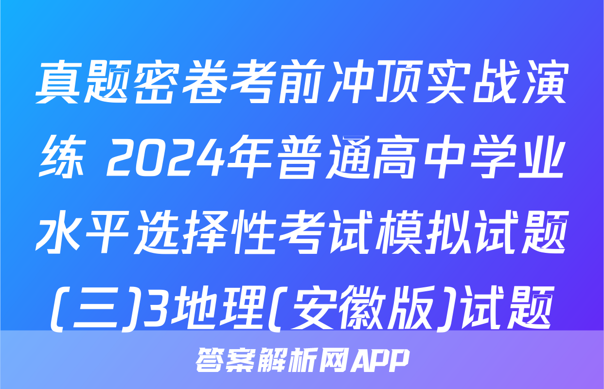 真题密卷考前冲顶实战演练 2024年普通高中学业水平选择性考试模拟试题(三)3地理(安徽版)试题